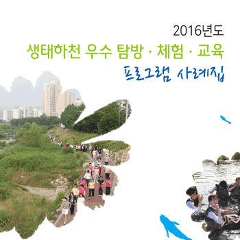 2016년 생태하천 우수사례 탐방체험교육 프로그램 사례집
