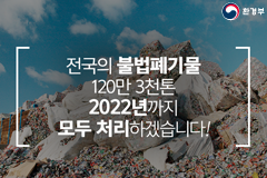 전국의 불법폐기물 120만 3천톤 2022년까지 모두 처리하겠습니다!