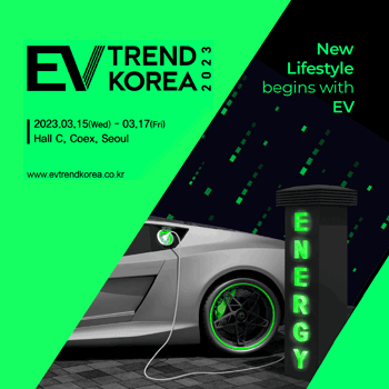 EV TREND KOREA 2023 2023.03.15(Wed) - 03.17(Fri) Hall C, Coex, Seoul www.evtrendkorea.co.kr New Lifestyle begins with EV ENERGY