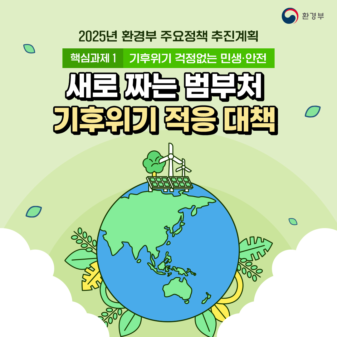 환경부
						2025년 환경부 주요정책 추진계획
						핵심과제1 기후위기 걱정없는 민생·안전
						새로 짜는 범부처
						기후위기 적응 대책
