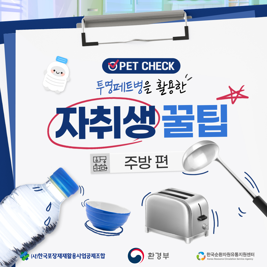 PET CHECK
투명페트병을 활용한
자취생 꿀팁
주방 편
(사)한국포장재재활용사업공제조합
환경부
한국순환자원유통지원센터
Korea Resource Circulation Service Agency