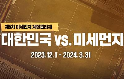 제5차 미세먼지 계절관리제 대한민국 vs. 미세먼지 2023. 12. 1 - 2024.3.31.