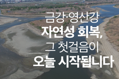 금강·영산강 자연성 회복, 그 첫걸음이 오늘 시작됩니다.