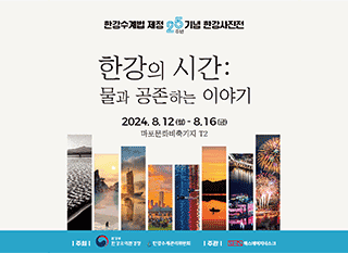 한강수계법 제정 25주년 기념 한강사진전 한강의 시간: 물과 공존하는 이야기 2024. 8. 12 (월) - 8. 16(금) 마포문화비축기지 T2 주최 환경부 한강유역환경청 한강수계관리위원회 주관 SHN 에스에이치네스크