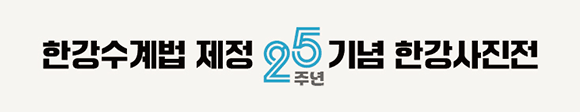 한강수계법 제정 25주년 기념 한강사진전 한강의 시간: 물과 공존하는 이야기 2024. 8. 12 (월) - 8. 16(금) 마포문화비축기지 T2 주최 환경부 한강유역환경청 한강수계관리위원회 주관 SHN 에스에이치네스크