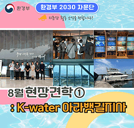 환경부 환경부 2030 자문단 자문단 활동 소식을 전합니다! 8월 현장견학① : K-water 아라뱃길지사